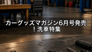 カーグッズマガジン6月号発売！洗車特集