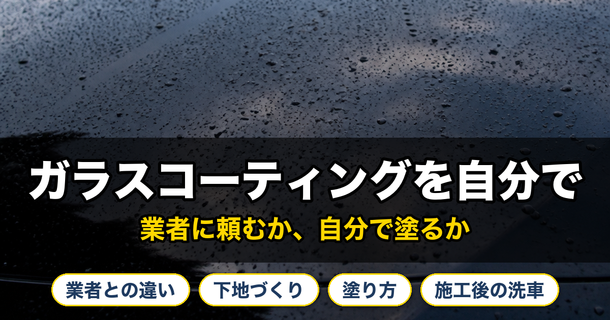 ガラスコーティングを自分で。業者に頼むか、自分で塗るか。業者との違い、下地づくり、塗り方、施工後の洗車。
